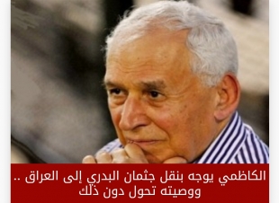 الكاظمي يوجه بنقل جثمان البدري إلى العراق .. ووصيته تحول دون ذلك